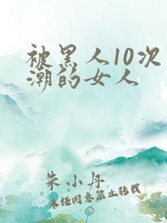 被黑人10次高潮的女人