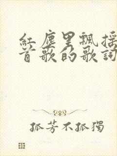 红尘里飘摇是哪首歌的歌词