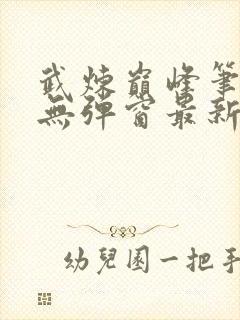 武炼巅峰笔趣阁无弹窗最新章节