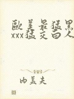 欧美最猛黑人xxxx猛交白人