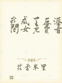 我成了反派的亲闺女免费看全文