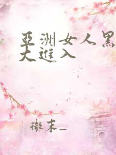 亚洲女人黑人巨大进入