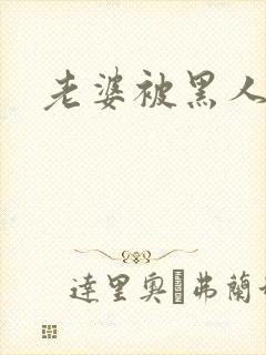 老婆被黑人调教