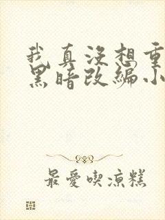 我真没想重生啊黑暗改编小说