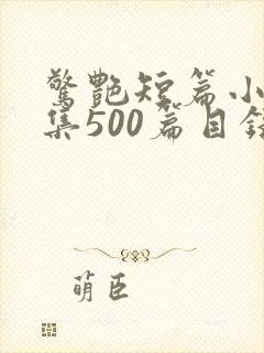 惊艳短篇小说合集500篇目录