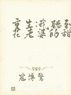 重生:我听到校花老婆的甜蜜心声