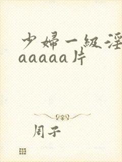 少妇一级淫片aaaaaa片