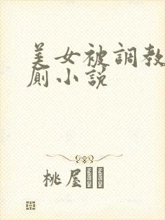 美女被调教成公厕小说