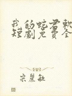 我的蛇君软又妖短剧免费全集