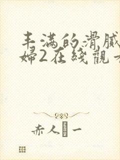 丰满的滑腻的少妇2在线观看