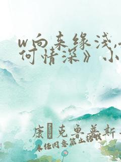 w向来缘浅,奈何情深》小说