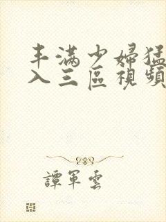 丰满少妇猛烈进入三区视频