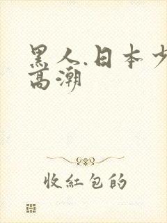 黑人.日本少妇高潮