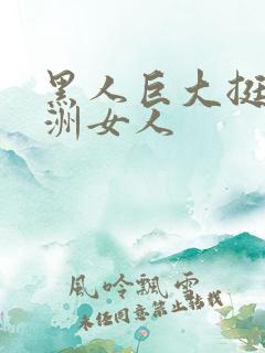 黑人巨大挺进亚洲女人