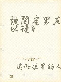 被闺蜜男友弄错以后》