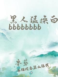 黑人猛操白人bbbbbbbbb