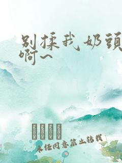 别揉我奶头嗯~啊~