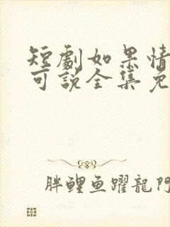 短剧如果情深不可说全集免费观看