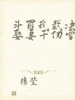 斗罗我裁决长老娶妻千仞雪