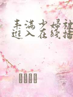 丰满少妇被疯狂进入在线播放