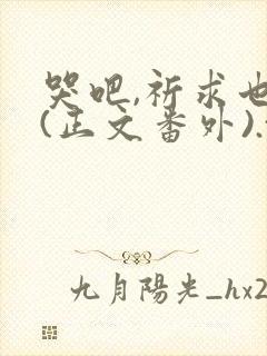 哭吧,祈求也好(正文番外).txt