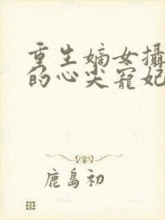 重生嫡女摄政王的心尖宠妃