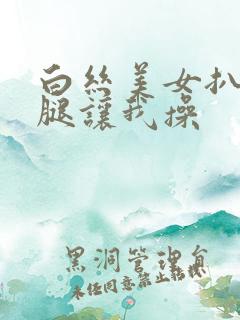 白丝美女扒开美腿让我操