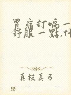 胃痛打嗝一下会舒服一点,什么原因?