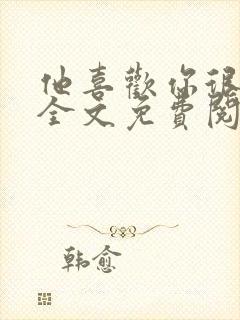 他喜欢你很久了全文免费阅读