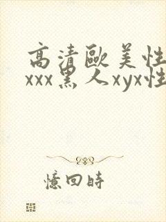 高清欧美性受xxxx黑人xyx性爽