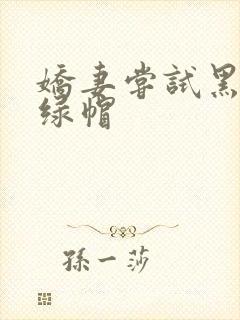 娇妻尝试黑鬼+绿帽
