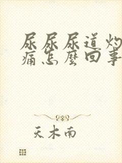 尿尿尿道灼热刺痛怎么回事