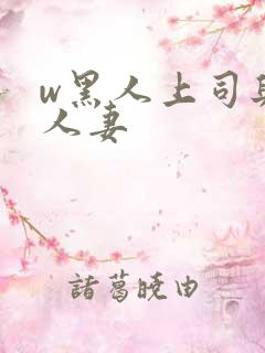 w黑人上司与的人妻