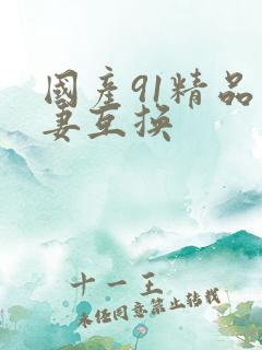 国产91精品人妻互换