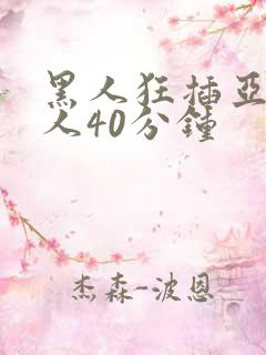 黑人狂插亚洲女人40分钟