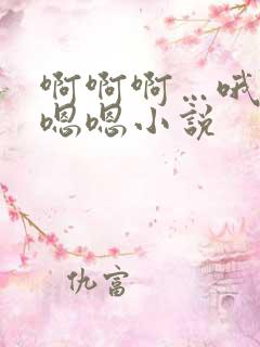 啊啊啊…哦哦…嗯嗯小说