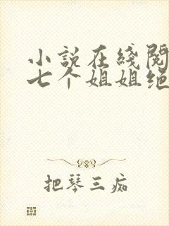 小说在线阅读我七个姐姐绝世无双