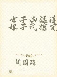 世子凶猛这个小娘子我抢定了短剧结局