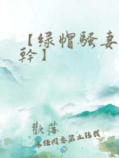 【绿帽骚妻随便干】