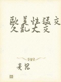 欧美性猛交久久久乱大交