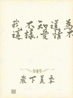 我不知道为什么这样,爱情不是我想象