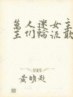 万人迷女主被男主们轮流欺负