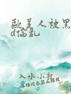 欧美人被黑人强d伦乱