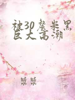 被30厘米黑人巨大高潮