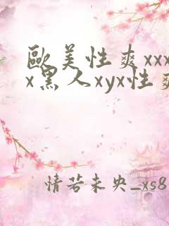 欧美性爽xxxx黑人xyx性爽