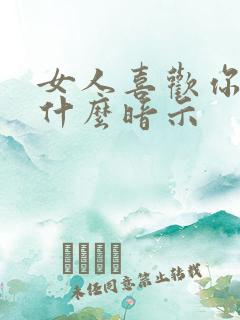 女人喜欢你会有什么暗示