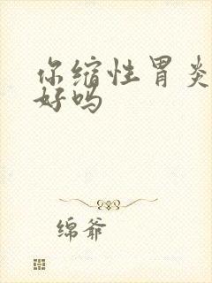 你缩性胃炎能治好吗