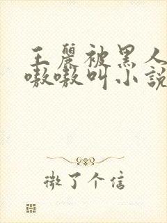 王丽被黑人玩的嗷嗷叫小说