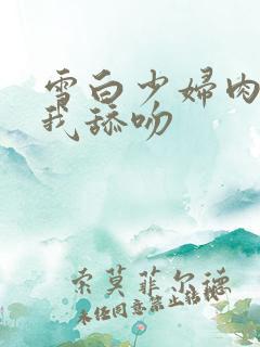 雪白少妇肉体被我舔吻