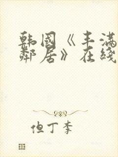 韩国《丰满的女邻居》在线观看